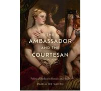 The Ambassador and the Courtesan Political Bodies in Renaissance Italy - Paola De Santo - University of Delaware Press - ebook (ePub) - Livre