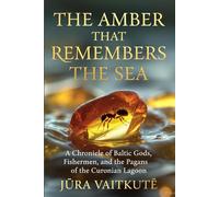 The Amber That Remembers the Sea: A Chronicle of Baltic Gods, Fishermen, and the Last Pagans of the Curonian Lagoon