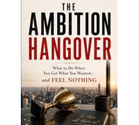 The Ambition Hangover: What to Do When You Get What You Wanted and Feel Nothing