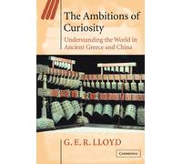 The Ambitions of Curiosity: Understanding the World in Ancient Greece and China