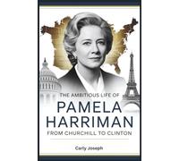 The Ambitious Life of Pamela Harriman: From Churchill to Clinton: From Socialite to U.S. Ambassador: The Woman Who Shaped Politics, Diplomacy, and Global History