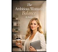 The Ambitious Woman’s Balance: Finding Harmony in Career, Family, and Self