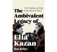 The Ambivalent Legacy Of Elia Kazan: The Politics Of The Post-Huac Films (Film And History) (Hardcover) Ron Briley, (Auteur)