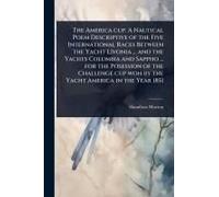 The America Cup. A Nautical Poem Descriptive Of The Five International Races Between The Yacht Livonia ... And The Yachts Columbia And Sappho ... For The Posession Of The Challenge Cup Won By The Yach