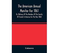The American Annual Monitor For 1861 Or, Obituary Of The Members Of The Society Of Friends In America For The Year 1860