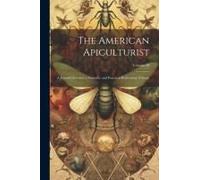 The American Apiculturist: A Journal Devoted To Scientific And Practical Beekeeping Volume; Volume 10