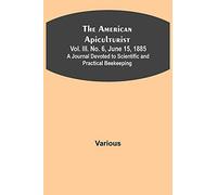 The American Apiculturist. Vol. Iii. No. 6, June 15, 1885; A Journal Devoted To Scientific And Practical Beekeeping