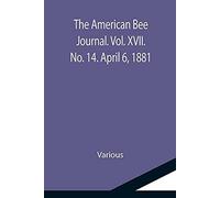The American Bee Journal. Vol. Xvii. No. 14. April 6, 1881