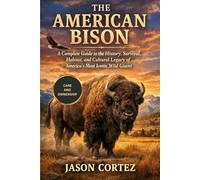 THE AMERICAN BISON: A Complete Guide to the History, Survival, Habitat, and Cultural Legacy of America’s Most Iconic Wild Giant