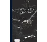 The American Blacksmith: A Practical Journal Of Blacksmithing And Wagonmaking; Volume 15