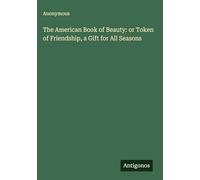 The American Book of Beauty: or Token of Friendship, a Gift for All Seasons