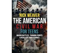 The American Civil War for Teens: Major Battles, Turning Points and Real-life War Stories