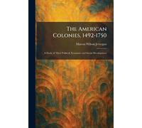 The American Colonies, 1492-1750: A Study of Their Political, Economic and Social Development