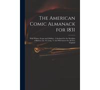 The American Comic Almanack For 1831: With Whims, Scraps And Oddities: Calculated For The Meridian Of Boston, Lat. 42, Long. 71, But Will Answer For A