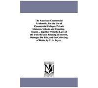 The American Commercial Arithmetic, For The Use Of Commercial Colleges, Private Students, Schools And Counting-Houses ... Together With The Laws Of Th