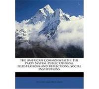The American Commonwealth: The Party System. Public Opinion. Illustrations and Reflections. Social Institutions Bryce, Viscount James Bryce (Auteur)