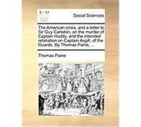 The American Crisis, and a Letter to Sir Guy Carleton, on the Murder of Captain Huddy, and the Intended Retaliation on Captain Asgill, of the Guards. Paine, Thomas (Auteur)