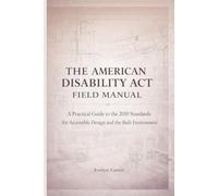The American Disability ACT Field Manual: A Practical Guide to the 2010 Standards for Accessible Design and the Built Environment