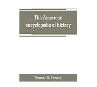 The American Encyclopedia Of History, Biography And Travel, Comprising Ancient And Modern History The Biography Of The Eminent Men Of Europe And America, And The Lives Of Distinguished Travelers