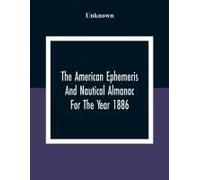The American Ephemeris And Nautical Almanac For The Year 1886