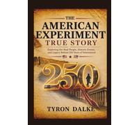 The American Experiment True Story: Exploring the Real People, Historic Events, and Legacy Behind 250 Years of Nationhood