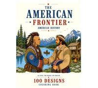 The American Frontier: Coloring Book for Adults: 100 Designs Featuring Settlers and Native Americans from All 50 States, Each Accompanied by a Short ... Traditions, and Way of Life Through Time