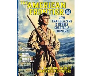 The American Frontier - How Trailblazers & Rebels Created A Country: Celebrate 250 Years Of USA, Wilderness Battles, Historic Discoveries, Thrilling Tales Of Survival, Adventure & More! Single Copy