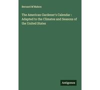 The American Gardener's Calendar : Adapted to the Climates and Seasons of the United States