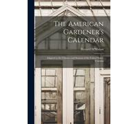 The American Gardener's Calendar; Adapted To The Climates And Seasons Of The United States. Containi