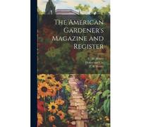 The American Gardener's Magazine And Register