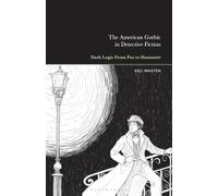 The American Gothic in Detective Fiction: Dark Logic From Poe to Hammett