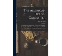 The American House-Carpenter; A Treatise Upon Architecture, Cornices And Mouldings, Framing, Doors, Windows, And Stairs. Together With The Most Import