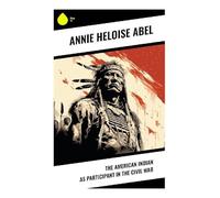The American Indian as Participant in the Civil War: Native Nations, Indian Territory, and the Trans-Mississippi Struggle in the Civil War