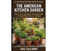 The American Kitchen Garden: How to Grow Vegetables, Herbs and Salads in Any Backyard, Patio or Container