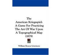 The American Kriegsspiel: A Game for Practicing the Art of War Upon a Topographical Map (1879) Livermore, William Roscoe (Auteur)