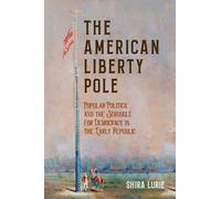 The American Liberty Pole: Popular Politics and the Struggle for Democracy in the Early Republic