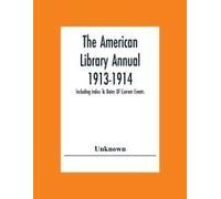 The American Library Annual 1913-1914; Including Index To Dates Of Current Events; Necrology Of Writers; Bibliographies; Statistics Of Book Production; Select Lists Of Libraries; Directories Of Publis