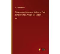 The American Nations or, Outlines of Their General History, Ancient and Modern: Vol. 1