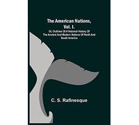The American Nations, Vol. I. ; Or, Outlines Of A National History Of The Ancient And Modern Nations Of North And South America