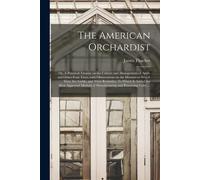 The American Orchardist; Or, A Practical Treatise On The Culture And Management Of Apple And Other Fruit Trees, With Observations On The Diseases To W