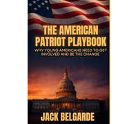 The American Patriot Playbook: Why Young Americans Need to Get Involved and Be the Change