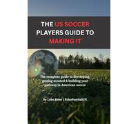 The American players guide to “making it”: The Complete Guide to Developing, Training and Standing Out as a Serious Young Soccer Player in America