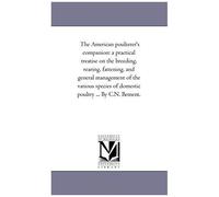 The American Poulterer's Companion: A Practical Treatise On The Breeding, Rearing, Fattening, And General Management Of The Various Species Of Domesti