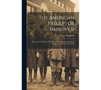 The American Preceptor Improved: Being A New Selection Of Lessons For Reading And Speaking. Designed For The Use Of Schools