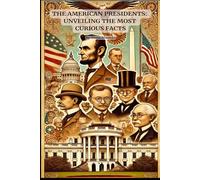 The American Presidents: Unveiling the Most Curious Facts: The Fascinating and Unexpected Side of Presidential History