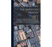 The American Printer: A Manual Of Typography, Containing Complete Instructions For Beginners, As Well As Practical Directions For Managing E