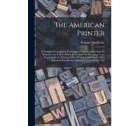 The American Printer: A Manual Of Typography, Containing Complete Instructions For Beginners, As Well As Practical Directions For Managing E