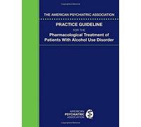 The American Psychiatric Association Practice Guideline For The Pharmacological Treatment Of Patients With Alcohol Use Disorder