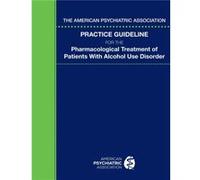 The American Psychiatric Association Practice Guideline For The Pharmacological Treatment Of Patients With Alcohol Use Disorder