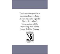 The American Question In Its National Aspect. Being Also An Incidental Reply To Mr. H. R. Helper's Compendium Of The Impending Crisis Of The South. By